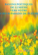 Elie Ryccyl: Rayons poétiques de lumière vers votre coeur-paradis de fleurs 