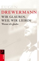 Eugen Drewermann: Wir glauben, weil wir lieben 