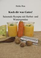 Heike Rau: Koch dir was Gutes! Saisonale Rezepte mit Herbst- und Wintergemüse 