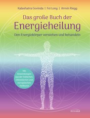 Das große Buch der Energieheilung - Den Energiekörper verstehen und behandeln - Mit Anwendungen aus der indischen, chinesischen und europäischen Heilkunst