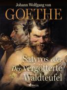 Johann Wolfgang von Goethe: Satyros oder Der vergötterte Waldteufel 