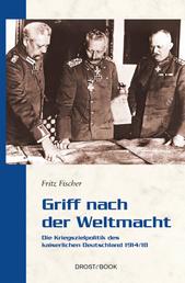 Griff nach der Weltmacht - Die Kriegszielpolitik des kaiserlichen Deutschland 1914/18