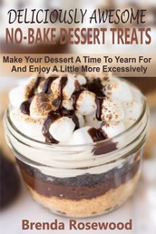 Deliciously Awesome No-Bake Dessert Treats - Make Your Dessert A Time To Yearn For And Enjoy A Little More Excessively