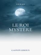 Gaston Leroux: Le Roi Mystère 