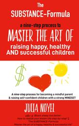 The SUBSTANCE-Formula - Master the art of raising happy, healthy & successful children