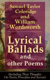 Lyrical Ballads and other Poems by Samuel Taylor Coleridge and William Wordsworth - (Including Their Thoughts On Poetry Principles and Secrets) including poems The Rime of the Ancient Mariner, The Dungeon, The Nightingale, Dejection: An Ode