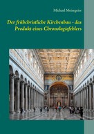 Michael Meisegeier: Der frühchristliche Kirchenbau - das Produkt eines Chronologiefehlers 