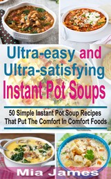 Ultra-easy and Ultra-satisfying Instant Pot Soups - 50 Simple Instant Pot Soup Recipes That Puts The Comfort In Comfort Foods