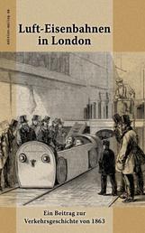 Luft-Eisenbahnen in London - Ein Beitrag zur Verkehrsgeschichte von 1863