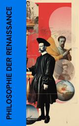Philosophie der Renaissance - Die wichtigsten Werke von Michel de Montaigne, Niccolò Machiavelli, Thomas Morus, Erasmus, Francis Bacon