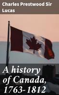 Charles Prestwood Sir Lucas: A history of Canada, 1763-1812 