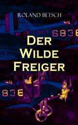 Der Wilde Freiger - Historischer Roman: Wirren um einen Konstruktionswettbewerb