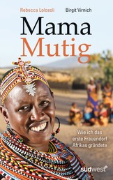 Mama Mutig - Wie ich das erste Frauendorf Afrikas gründete