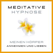 Meditative Hypnose: Meinen Körper annehmen und lieben - Körper akzeptieren, sich im eigenen Körper wohlfühlen, Beziehung zum eigenen Körper verbessern