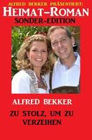 Alfred Bekker: Heimat-Roman Sonder-Edition - Zu stolz, um zu verzeihen 