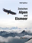 Wolf Spillner: Zwischen Alpen und Eismeer 