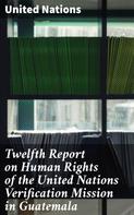 United Nations: Twelfth Report on Human Rights of the United Nations Verification Mission in Guatemala 