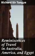 Sir Richard Tangye: Reminiscences of Travel in Australia, America, and Egypt 