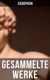 Gesammelte Werke - Anabasis, Die Kyropädie, Gastmahl, Erinnerungen an Sokrates...