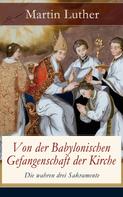 Martin Luther: Von der Babylonischen Gefangenschaft der Kirche - Die wahren drei Sakramente 