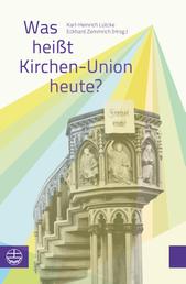 Was heißt Kirchen-Union heute? - Beiträge zu einem Symposium der Evangelischen Kirche Berlin-Brandenburg-schlesische Oberlausitz. Mit einem Vorwort von Bischof Markus Dröge