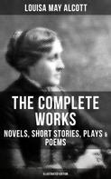 Louisa May Alcott: The Complete Works of Louisa May Alcott: Novels, Short Stories, Plays & Poems (Illustrated Edition) 