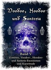 Voodoo, Hoodoo & Santería – Band 5 Zombies, Voodoo-, Hoodoo- und Santería-Exorzismen und Kurzrituale