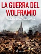 Francisco Díaz Valladares: La guerra del wolframio 