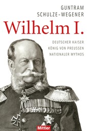 Wilhelm I. - Deutscher Kaiser - König von Preussen - Nationaler Mythos
