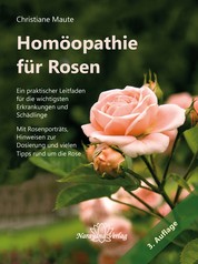 Homöopathie für Rosen - Ein praktischer Leitfaden für die wichtigsten Erkrankungen und Schädlinge. Mit Rosenporträts, Hinweisen zur Dosierung und vielen Tipps rund um die Rose