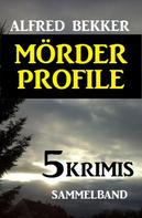 Alfred Bekker: Mörder-Profile: 5 Krimis - Sammelband 
