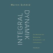 Integraldynamik - Die Methodik der Bewegungs-, Achtsamkeits- und Lebenspraxis. Handbuch
