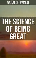 Wallace D. Wattles: Wallace D. Wattles: The Science of Being Great 