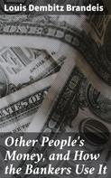 Louis Dembitz Brandeis: Other People's Money, and How the Bankers Use It 