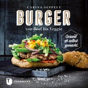 Burger von Beef bis Veggie - Gesund und selbst gemacht