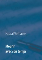 Pascal Verbaere: Mourir avec son temps 