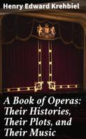 Henry Edward Krehbiel: A Book of Operas: Their Histories, Their Plots, and Their Music 