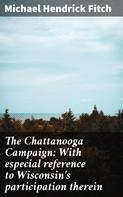 Michael Hendrick Fitch: The Chattanooga Campaign: With especial reference to Wisconsin's participation therein 