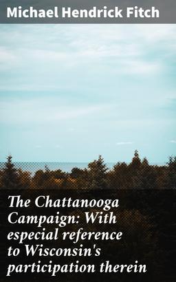 The Chattanooga Campaign: With especial reference to Wisconsin's participation therein