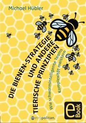 Die Bienen-Strategie und andere tierische Prinzipien - Wie schwarmintelligente Teams Komplexität meistern