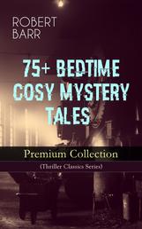 75+ BEDTIME COSY MYSTERY TALES - Premium Collection (Thriller Classics Series) - The Siamese Twin of a Bomb-Thrower, The Adventures of Sherlaw Kombs, The Great Pegram Mystery, The Chemistry of Anarchy, An Electrical Slip and many more
