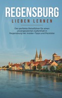 Emma Wallenstein: Regensburg lieben lernen: Der perfekte Reiseführer für einen unvergesslichen Aufenthalt in Regensburg inkl. Insider-Tipps und Packliste 