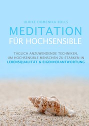 Meditation für Hochsensible - Täglich anzuwendende Techniken, um hochsensible Menschen zu stärken in Lebensqualität & Eigenverantwortung