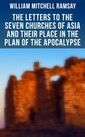 William Mitchell Ramsay: The Letters to the Seven Churches of Asia and Their Place in the Plan of the Apocalypse 
