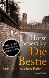 Die Bestie vom Schlesischen Bahnhof - Roman. Doku-Krimi aus dem Berlin der 1920er Jahre