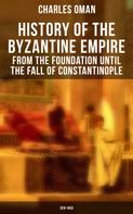 Charles Oman: History of the Byzantine Empire: From the Foundation until the Fall of Constantinople (328-1453) 
