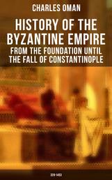 History of the Byzantine Empire: From the Foundation until the Fall of Constantinople (328-1453) - The Rise and Decline of the Eastern Roman Empire