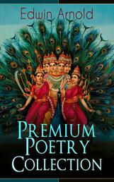 Edwin Arnold: Premium Poetry Collection - The Light of Asia, Light of the World or The Great Consummation (Christian Poem), The Indian Song of Songs, Oriental Poems, The Song Celestial or Bhagavad-Gita, Potiphar's Wife…