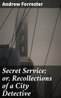 Andrew Forrester: Secret Service; or, Recollections of a City Detective 