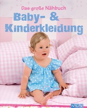 Das große Nähbuch - Baby - & Kinderkleidung - Schritt-für-Schritt-Anleitungen zum Selber nähen. Mit Schnittmustern zum Download